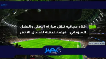 قناة مجانية تنقل مباراة الأهلي والهلال السوداني.. فرصة مذهلة لعشاق الأحمر